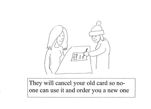 They will cancel your old card so no-one can use it and order you a new one