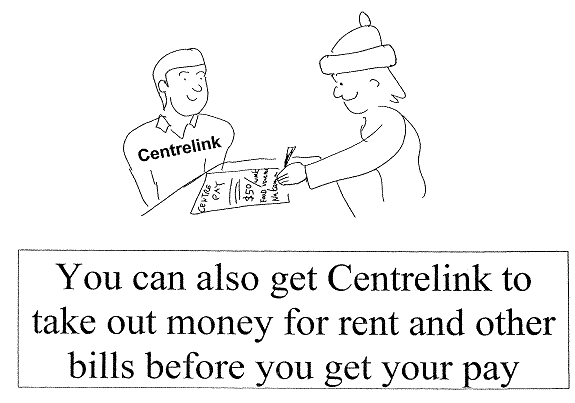 You can also get Centrelink to take out money for rent and other bills before you get your pay